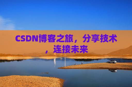CSDN博客之旅,分享技术,连接未来